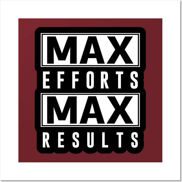 Max Efforts Max Results Wall Art by unrefinedgraphics